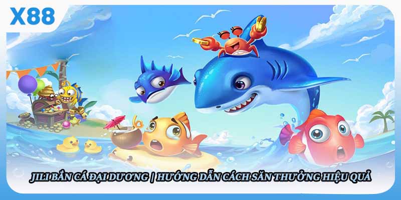 Jili Bắn Cá Đại Dương - Hướng Dẫn Cách Săn Thưởng Hiệu Quả