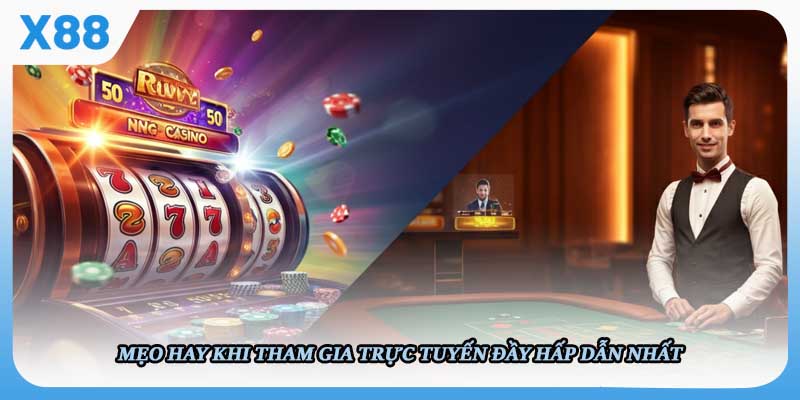 Mẹo hay khi tham gia trực tuyến đầy hấp dẫn nhất